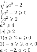 \sqrt{ \frac{1}{2} {a}^{2} - 2 } \\ \frac{1}{2} {a}^{2} - 2 \geqslant 0 \\ \frac{1}{2} {a}^{2} \geqslant 2 \\ {a}^{2} \geqslant 4 \\ |a| \geqslant 2 \\1) a \geqslant 2. \: a \geqslant 0 \\ 2) -a \geqslant 2. \: a < 0 \\ a < - 2. \: a < 0