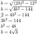 b=\sqrt{(2b)^{2}-12^{2} }\\b=\sqrt{4b^{2} -144}\\\b^{2} =4b^{2} -144\\3b^{2} =144\\b^{2} =48\\b=4\sqrt{3}