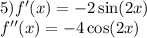 5)f'(x) = - 2 \sin(2x) \\ f''(x) = - 4 \cos(2x)