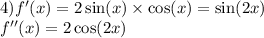 4)f'(x) = 2 \sin(x) \times \cos(x) = \sin(2x) \\ f''(x) = 2 \cos(2x)