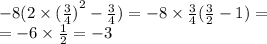 - 8(2 \times {( \frac{3}{4}) }^{2} - \frac{3}{4} ) = - 8 \times \frac{3}{4} ( \frac{3}{2} - 1) = \\ = - 6 \times \frac{1}{2} = - 3