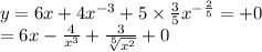 y = 6x + 4 {x}^{ - 3} + 5 \times \frac{3}{5} {x}^{ - \frac{2}{5} } = + 0\\ = 6x - \frac{4}{ {x}^{3} } + \frac{3}{ \sqrt[5]{ {x}^{2} } } + 0