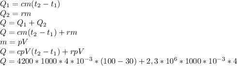 Q_{1} =cm(t_{2} -t_{1} )\\Q_{2} =rm\\Q = Q_{1}+Q_{2}\\Q =cm(t_{2} -t_{1} )+rm\\m=pV\\Q=cpV(t_{2} -t_{1} )+rpV\\Q =4200*1000*4*10^{-3} *(100 -30 )+2,3*10^{6} *1000*10^{-3}*4\\