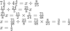 7 \frac{1}{2} \div 4 \frac{4}{5} =x \div \frac{8}{25} \\ \frac{15}{2} \div \frac{24}{5} = \frac{25}{8} x \\ \frac{25}{8} x = \frac{15}{2} \times \frac{5}{24} = \frac{75}{48} \\ x = \frac{75}{48} \div \frac{25}{8} = \frac{75}{48} \times \frac{8}{25} = \frac{3}{6} = \frac{1}{2} \\ x = \frac{1}{2}