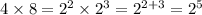 4 \times 8 = {2}^{2} \times {2}^{3} = {2}^{2 + 3} = {2}^{5}