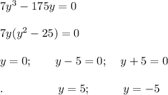 7y^3-175y=0\\\\7y(y^2-25)=0\\\\y=0;\;\;\;\;\;\;\;y-5=0;\;\;\;\;y+5=0\\\\.\;\;\;\;\;\;\;\;\;\;\;\;\;\;\;\;\;y=5;\;\;\;\;\;\;\;\;\;\;y=-5