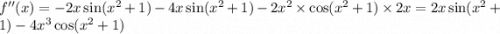 f''(x) = - 2x \sin( {x}^{2} + 1) - 4x \sin( {x}^{2} +1 ) - 2 {x}^{2} \times \cos( {x}^{2} + 1) \times 2x = 2x \sin( {x}^{2} + 1 ) - 4 {x}^{3} \cos( {x}^{2} + 1 )