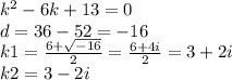 {k}^{2} - 6k + 13 = 0 \\ d = 36 - 52 = - 16 \\ k1 = \frac{6 + \sqrt{ - 16} }{2} = \frac{6 + 4i}{2} = 3 + 2i \\ k2 = 3 - 2i