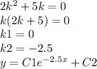 2 {k}^{2} + 5k = 0 \\ k(2k + 5) = 0 \\ k1 = 0 \\ k2 = - 2.5 \\ y = C1 {e}^{ - 2.5x} + C2