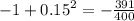 - 1 + {0.15}^{2} = - \frac{391}{400}