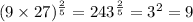 (9 \times 27)^{\frac{2}{5} } = 243 ^{\frac{2}{5} } = {3}^{2} = 9