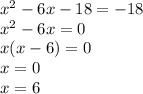 {x}^{2} - 6x - 18 = - 18 \\ {x}^{2} - 6x = 0 \\ x(x - 6) = 0 \\ x = 0 \\ x = 6