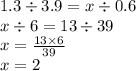 1.3 \div 3.9 = x \div 0.6 \\ x \div 6 = 13 \div 39 \\ x = \frac{13 \times 6}{39} \\ x = 2