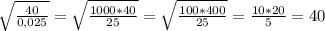 \sqrt{\frac{40}{0,025} } =\sqrt{\frac{1000*40}{25} } =\sqrt{\frac{100*400}{25} } =\frac{10*20}{5}= 40