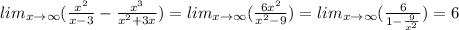 lim_{x \to \infty}( \frac{ {x}^{2} }{x - 3} - \frac{ {x}^{3} }{ {x}^{2} + 3x} ) = lim_{x \to \infty}( \frac{6 {x}^{2} }{ {x}^{2} - 9} ) = lim_{x \to \infty}( \frac{6}{1 - \frac{9}{ {x}^{2} } } ) = 6