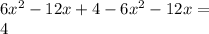 6 {x}^{2} - 12x + 4 - 6 {x}^{2} - 12x = \\ 4