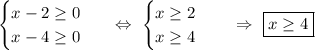 \begin{equation*}\begin{cases}x - 2\geq 0\\x - 4\geq 0\end{cases}\end{equation*}\ \ \ \Leftrightarrow\ \begin{equation*}\begin{cases}x \geq 2\\x \geq 4\end{cases}\end{equation*}\ \ \ \ \Rightarrow\ \boxed{x\geq 4}