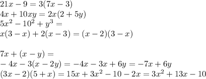 21x - 9 = 3( 7x - 3 )\\4x + 10xy = 2x( 2 + 5y )\\5x^{2} - 10^{2} + y^{3} = \\x( 3 - x ) + 2( x - 3 ) = ( x - 2 )( 3 - x ) \\\\7x + ( x - y ) = \\-4x - 3( x - 2y ) = -4x -3x + 6y = -7x + 6y\\( 3x - 2 ) ( 5 + x ) = 15x + 3x^{2} - 10 - 2x = 3x^{2} + 13x - 10