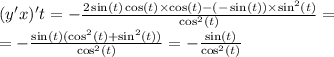 (y'x)'t = - \frac{2 \sin(t) \cos(t) \times \cos(t) - ( - \sin(t)) \times { \sin }^{2}(t) }{ { \cos }^{2}(t) } = \\ = - \frac{ \sin(t)( { \cos}^{2} (t) + { \sin}^{2} (t))}{ { \cos}^{2} (t)} = - \frac{ \sin(t) }{ { \cos}^{2}(t) }