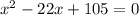 {x}^{2} - 22x + 105 = 0