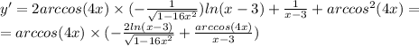 y' = 2arccos(4x) \times ( - \frac{1}{ \sqrt{ 1 - 16 {x}^{2} } } ) ln(x - 3) + \frac{1}{x - 3} + {arccos}^{2} (4x) = \\ = arccos(4x) \times ( - \frac{2 ln(x - 3) }{ \sqrt{1 - 16 {x}^{2} } } + \frac{arccos(4x)}{x - 3} )