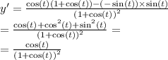 y' = \frac{ \cos(t)(1 + \cos(t)) - ( - \sin(t) ) \times \sin(t) }{ {(1 + \cos(t)) }^{2} } \\ = \frac{ \cos(t) + { \cos }^{2} (t) + { \sin }^{2} (t)}{ {(1 + \cos(t)) }^{2} } = \\ = \frac{ \cos(t) }{ {(1 + \cos(t)) }^{2} }