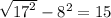 \sqrt{ {17}^{2} } - {8}^{2} = 15