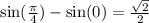 \sin( \frac{\pi}{4} ) - \sin(0) = \frac{ \sqrt{2} }{2}