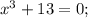 x^{3}+13=0;