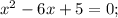 x^{2}-6x+5=0;