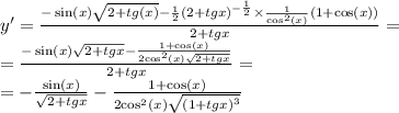 y' = \frac{ - \sin(x) \sqrt{2 + tg(x)} - \frac{1}{2} {(2 + tgx)}^{ - \frac{1}{2} } \times \frac{1}{ { \cos }^{2} (x)} (1 + \cos(x)) }{2 + tgx} = \\ = \frac{ - \sin(x) \sqrt{2 + tgx} - \frac{1 + \cos(x) }{2 { \cos }^{2} (x) \sqrt{2 + tgx} } }{2 + tgx} = \\ = - \frac{ \sin(x) }{ \sqrt{2 + tgx} } - \frac{1 + \cos(x) }{2 { \cos}^{2}(x) \sqrt{ {(1 + tgx)}^{3} } }