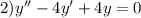 2)y'' - 4y' + 4 y= 0