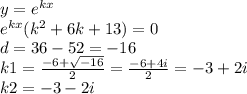 y = {e}^{kx} \\ {e}^{kx} ( {k}^{2} + 6k + 13) = 0 \\ d = 36 - 52 = - 16 \\ k1 = \frac{ - 6 + \sqrt{ - 16} }{2} = \frac{ - 6 + 4i}{2} = - 3 + 2i \\ k 2 = - 3 - 2i