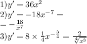 1)y' = 36 {x}^{2} \\ 2)y' = - 18 {x}^{ - 7} = \\ = - \frac{18}{ {x}^{7} } \\ 3)y '= 8 \times \frac{1}{4} {x}^{ - \frac{3}{4} } = \frac{2}{ \sqrt[4]{ {x}^{3} } }