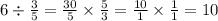 6 \div \frac{3}{5} = \frac{30}{5} \times \frac{5}{3} = \frac{10}{1} \times \frac{1}{1} = 10