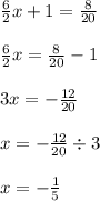 \frac{6}{2} x + 1 = \frac{8}{20} \\ \\ \frac{6}{2} x = \frac{8}{20} - 1 \\ \\ 3x = - \frac{12}{20} \\ \\ x = - \frac{12}{20} \div 3 \\ \\ x = - \frac{1}{5}