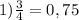 1) \frac{3}{4} =0,75