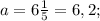 a=6\frac{1}{5}=6,2;