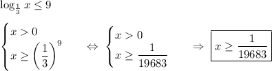 \log_{\frac{1}{3}}x\leq 9\\\\\begin{equation*}\begin{cases}x 0\\x \geq \left(\dfrac{1}{3}\right)^9\end{cases}\end{equation*}\ \ \ \Leftrightarrow\ \begin{equation*}\begin{cases}x 0\\x \geq \dfrac{1}{19683}\end{cases}\end{equation*}\ \ \ \Rightarrow\ \boxed{x\geq \dfrac{1}{19683}}