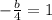 - \frac{b}{4} = 1 \\