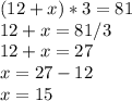 (12+x)*3=81\\12+x = 81/3\\12+x = 27\\x = 27 - 12\\x = 15