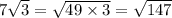 7 \sqrt{3 } = \sqrt{49 \times 3} = \sqrt{147}