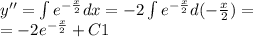 y'' = \int\limits {e}^{ - \frac{x}{2} } dx = - 2\int\limits {e}^{ - \frac{x}{2} } d( - \frac{x}{2} ) = \\ = - 2 {e}^{ - \frac{x}{2} } + C1