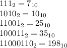 111_{2} = 7_{10}\\1010_{2} = 10_{10} \\11001_{2} = 25_{10} \\100011_{2} = 35_{10} \\11000110_{2} =198 _{10}