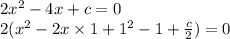 2 {x}^{2} - 4x + c = 0 \\ 2( {x}^{2} - 2x \times 1 + {1}^{2} - 1 + \frac{c}{2} ) = 0