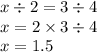 x \div 2 = 3 \div 4 \\ x = 2 \times 3 \div 4 \\ x = 1.5