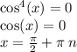 { \cos}^{4} (x) = 0 \\ \cos(x) = 0 \\ x = \frac{\pi}{2} + \pi \: n