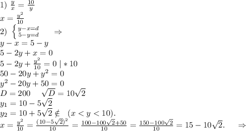 1)\ \frac{y}{x}=\frac{10}{y} \\x=\frac{y^2}{10} \\2) \ \left \{ {{y-x=d} \atop {5-y=d}} \right.\ \ \ \ \Rightarrow\\y-x=5-y\\5-2y+x=0\\5-2y+\frac{y^2}{10}=0\ |*10\\50-20y+y^2=0\\y^2-20y+50=0\\D=200\ \ \ \ \sqrt{D} =10\sqrt{2} \\y_1=10-5\sqrt{2}\\y_2=10+5\sqrt{2} \notin\ \ (x