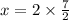 x = 2 \times \frac{7}{2}