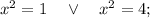 x^{2}=1 \quad \vee \quad x^{2}=4;